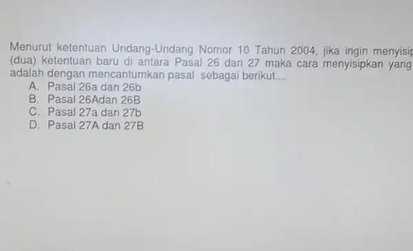 Menurut ketentuan Undang -Undang Nomor 10 Tahun 2004, jika ingin menyisir (dua) ketentuan baru di antara Pasal 26 dan 27 maka cara menyisipkan yang