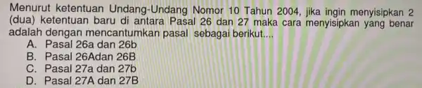 Menurut ketentuan Undang Undang Nomor 10 Tahun 2004 menyisipkan 2 (dua) ketentuan baru di antara Pasal 26 dan 27 maka cara menyisipkar yang benar