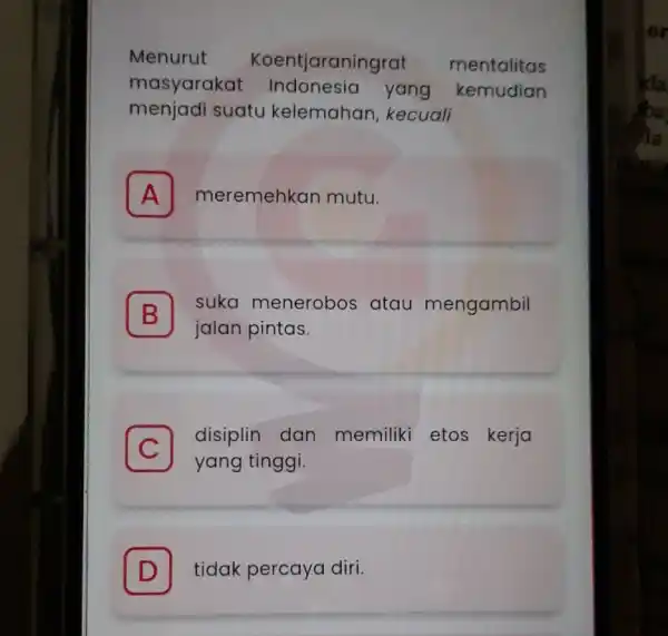 Menurut Koentjaraningrat mentalitas masyarakat Indonesia yang kemudian menjadi suatu kelemahar kecuali A meremehkan mutu. A B jalan pintas. suka menerobos atau mengambil B C