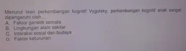 Menurut tec ri perke mbangan kc ognitif Vy gotsky , perke mbang an kogni tif anak sangat dipengaruhi oleh __ A. Faktor ge net