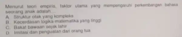 Menurut teori empiris, faktor utama yang mempengaruhi perkembangan bahasa seorang anak adalah __ A otak yang kompleks B Kecerdasan logika -matematika yang tinggi C.