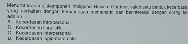 Menurut teori multikomponer inteligensi Howard Gardner , salah satu bentuk kecerdasa yang berkaitan dengan kemampuan memahami dan berinteraksi dengan orang lai adalah __ A.