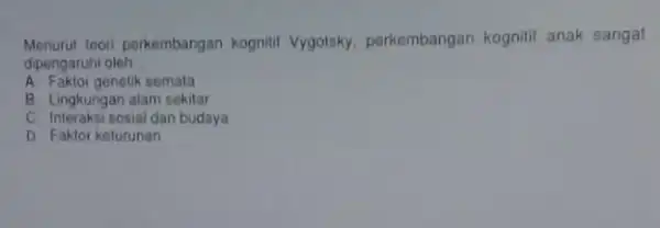 Menurut toori perkembangan kognitif Vygotsky perkembangan kognitif anak sangat dipengaruhi oleh __ A. Faktor genetik semala B. Lingkungan alam sekitar C. Interaksi sosial dan