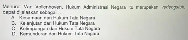 Menurut Van Vollenhoven, Hukum Administrasi Negara itu merupakan verlengstuk, dapat dijelaskan sebagai __ A Hukum Tata Negara B. Kelanjutan dari Hukum Tata Negara C.