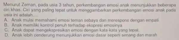 Menurut Zeman pada usia 3 tahun emosi anak menunjukkar beberapa ciri khas. Ciri yang paling tepat untuk menggambarkar perkembangar emosi anak pada usia ini