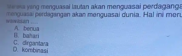 Mereka yang lautan akan menguasa perdagange menguasa perdagangan akan menguasai dunia. Hal ini meri wawasan __ A. benua B. bahari C. dirgantara D .