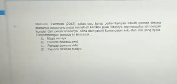 Merunt Santrock (2012)salah satu tahap perkembangan adalah periode dimana basarya seseorang mulai menolaah kembali jalan monyesuakan diri dengan dan peran sosialnya, serta mengalami kemunduran