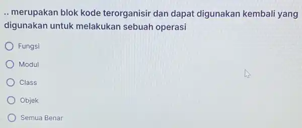 __ merupakan blok kode terorganisir dan dapat digunakan kembali yang digunakan untuk melakukan sebuah operasi ) Fungsi Modul Class Objek ) Semua Benar