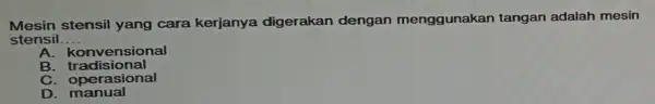 Mesin stensil yang cara kerjanya digerakan dengan menggunakan tangan adalah mesin stensil. __ A. konvensional B tradisional C. operasional D. manual