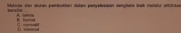 Metode dan aturan pembuktian dalam penyelesaian sengketa baik melalui arbitrase bersifat __ A. teknis B. formal C. normatif D. informal