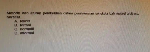 Metode dan aturan pembuktian dalam penyelesaian sengketa baik melalui arbitrase. bersifat __ A. teknis B. formal C. normatif D. informal