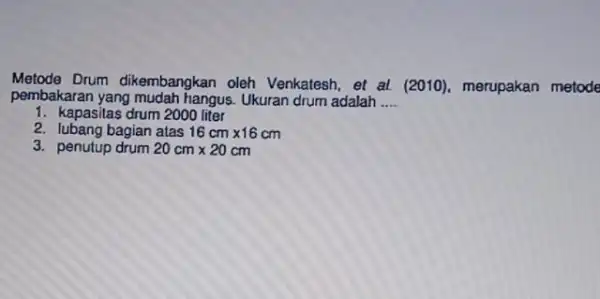 Metode Drum dikembangkan oleh Venkatesh, et al (2010)merupakan metode pembakaran yang mudah hangus. Ukuran drum adalah __ 1. kapasitas drum 2000 liter 2. lubang