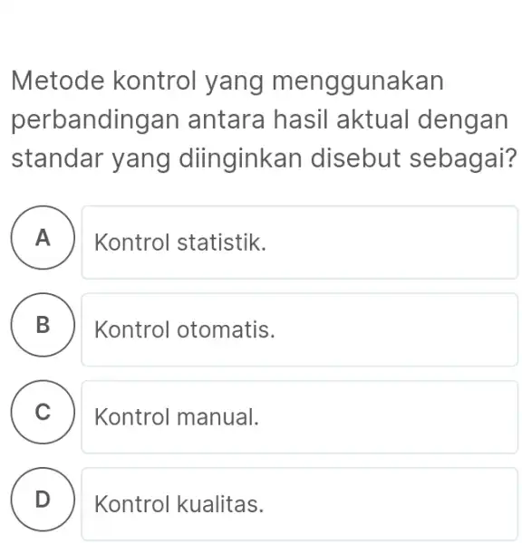 Metode kontrol yang menggunakan perbandingan antara hasil aktual dengan standar yang diinginkan disebut sebagai? A Kontrol statistik. - - B D Kontrol otomatis. C