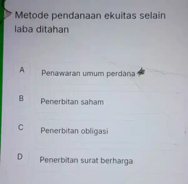 Metode pendanaan ekuitas selain laba ditahan A A Penawaran umum perdana B B Penerbitan saham c Penerbitan obligasi D D Penerbitan surat berharga