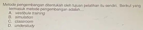 Metode pengembang oleh tujuan pelatihan itu sendiri. Berikut yang termasuk metode pengembangan adalah __ A. vestibule training B. simulation C classroom D. understudy