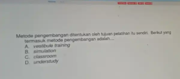 Metode pengembangan oleh tujuan pelatihan itu sendiri. Berikut yang termasuk pengembangar adalah... __ A. vestibule training B. simulation c classroom D. understudy