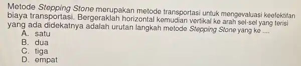 Metode Stepping Stone merupakan metode transportas untuk mengevaluasi keefektifan biaya Bergerakle h horizonta vertikal ke yang terisi yang ada didekatnya adalah urutan langkah metode