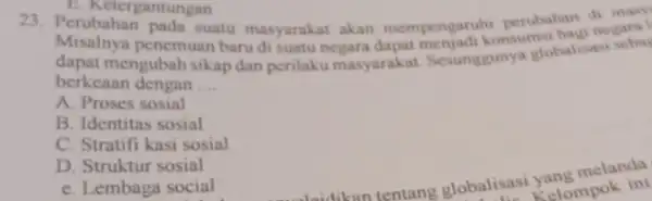 Misalnya penemuan baru di suatu negara dapat pernyatikonsumsi bagi negaral mengubah sikap dan perilaku masyarakat Sesunggunya globalisasi berkeaan dengan __ A. Proses sosial B.