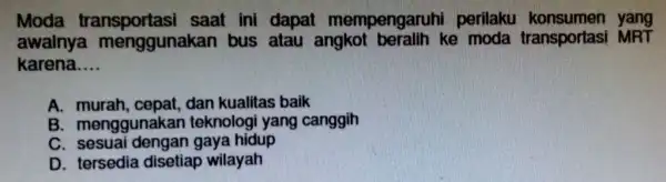 Moda saat ini dapat mempengaruhi perilaku konsumen yang awalnya menggunakan bus atau angkol beralih ke moda transportasi MRT karena __ A. murah cepat, dan