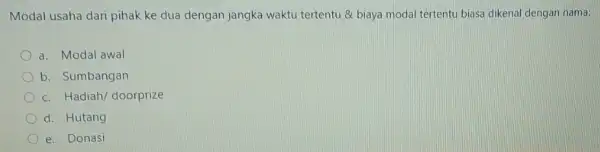 Modal usaha dari pihak ke dua dengan jangka waktu tertentu & biaya modal tertentu biasa dikenal dengan nama: a. Modal awal b. Sumbangan c.