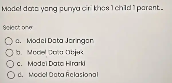 Model data yang punya ciri khas 1 child 1 parent. __ Select one: a. Model Data Jaringan b. Model Data Objek c. Model Data