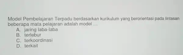 Model Pembelajaran Terpadu berdasarkan kurikulum yang berorientasi pada lintasan beberapa mata pelajarar adalah model __ A. jaring laba-laba B terlebur C terkoordinasi D .