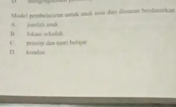 Model pembelajaran untuk anak usia din disusun berdasarkan A jumlah anak B lokasi sekolah c prinsip dan teori belajar D kondisi