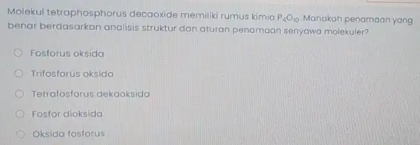 Molekul tetraphosphorus decaoxide memiliki rumus kimia P_(4)O_(10) Manakah penamaan yang benar berdasarkan analisis struktur dan aturan penamaan senyawa molekuler? Fosforus oksida Trifosforus oksida Tetrafosforus