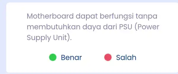 Motherboard dapat berfungsi tanpa membutuhkar daya dari PSU (Power Supply Unit). C Benar