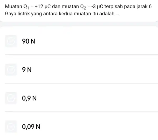 Muatan Q_(1)=+12mu C dan muatan Q_(2)=-3mu C terpisah pada jarak 6 Gaya listrik yang antara kedua muatan itu adalah __ 90 N 9N 0,9