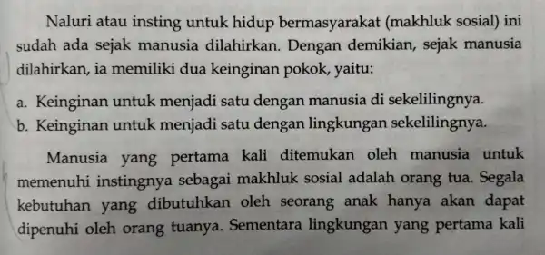 Naluri atau insting untuk hidup bermasyarakat (makhluk sosial) ini sudah ada sejak manusia dilahirkan . Dengan demikian sejak manusia dilahirkan, ia memiliki dua keinginan