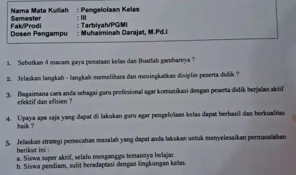 Nama Mata Kuliah : Pengelolaan Kelas s emester : III Fak/Prodi : Tarbiyah/PGMI Dosen Pengampu : Muhaiminah Darajat, M.Pd.I 1. Sebutkan 4 macam gaya