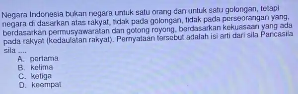 Negara Indonesia bukan negara untuk satu orang dan untuk satu tetapi negara di dasarkan atas rakyat, tidak pada golongan tidak pada perseorangai l yang,