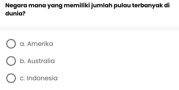 Negara mana yang memiliki jumlah pulau terbanyak di dunia? a. Amerika b. Australia c. Indonesia