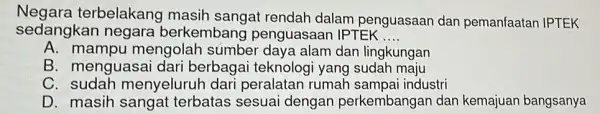 Negara terbelakang masih sangat rendah dalam penguasaan dar pemanfaatan IPTEK sedangkan negara berkembang penguasaan IPTEK __ A. mampu mengolah súmbel dan lingkungan B. menguasa