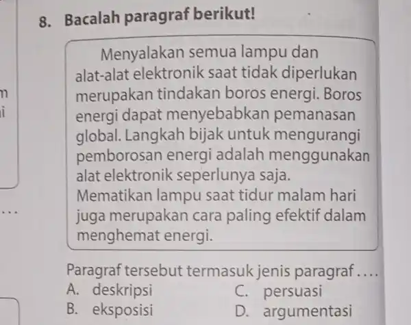 n i 8. Bacalah paragraf berikut! Menyalakan semua lampu dan alat-alat elektronik saat tidak diperlukan merupakan tindaka boros energi .Boros energi dapat menyebabkar pemanasan