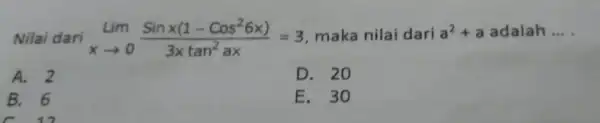 Nilai dari Lim_(xarrow 0)(Sinx(1-Cos^26x))/(3xtan^2)ax=3 maka nilai dari a2+a adalah __ a^2+a A. 2 D. 20 B. 6 E.30 C. 12