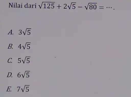 Nilai dari sqrt (125)+2sqrt (5)-sqrt (80)=... A. 3sqrt (5) B. 4sqrt (5) C. 5sqrt (5) D. 6sqrt (5) E. 7sqrt (5)