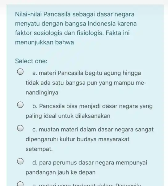 Nilai-nilai Pancasila sebagai dasar negara menyatu dengan bangsa Indonesia karena faktor sosiologis dan fisiologis Fakta ini menunjukkan bahwa Select one: a. materi Pancasila begitu