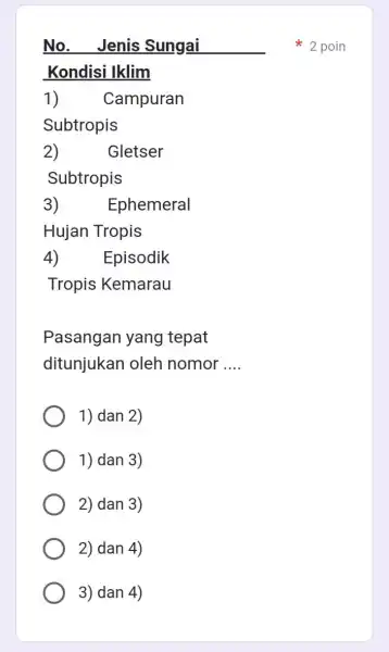 No. Jenis Sungai __ Kondisi Iklim 1) Campuran Subtropis 2) Gletser Subtropis 3) Ephemeral Hujan Tropis 4) Episodik Tropis Kemarau Pasangan yang tepat ditunjukan