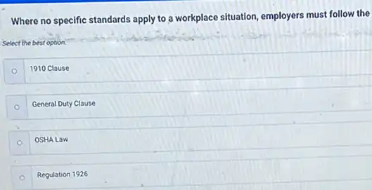 Where no specific standards apply to a workplace situation, employers must follow the Select the best option. 1910 Clause General Duty Clause O OSHA