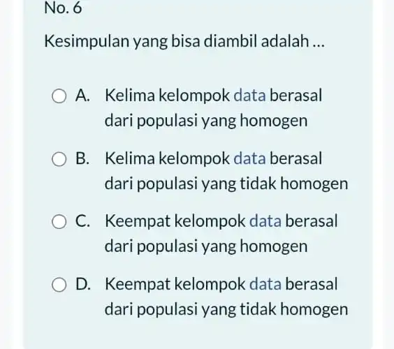 No.6 Kesimpulan yang bisa diambil adalah __ A. Kelima kelompok data berasal dari populasi yang homogen B. Kelima kelompok data berasal dari populasi yang