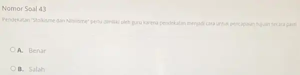 Nomor Soal 43 Pendekatan "Stolkisme dan Nihilisme"perlu dimiliki oleh guru karena pendekatan tan menjadi cara untuk pencapaian tujuan secara pasti. A. Benar B. Salah