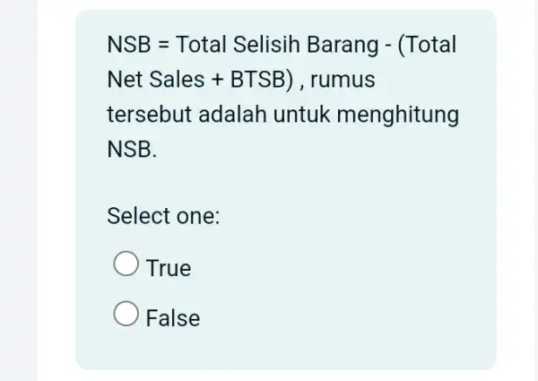 NSB=Total Selisih Barang -(Total Net Sales + BTSB) rumus tersebut adalah untuk menghitung NSB Select one: True False