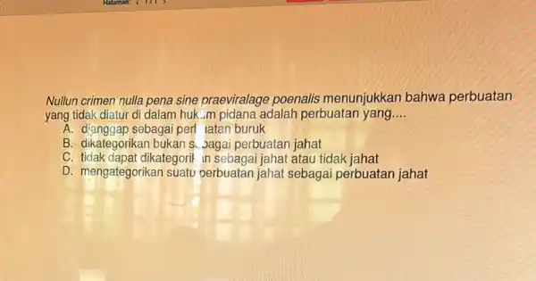 Nullun crimen nulla pena sine praeviralage poenalis menunjukkan bahwa perbuatan yang tidak diatur di dalam huk...m pidana adalah perbuatan yang __ A. d'anggap sebagai