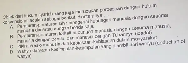 Objek dari hukum syariah yang juga merupakan perbedaan dengan hukum konvensional adalah sebagai berikut,diantaranya __ A. Peraturan-peraturai lahir mengenai hubungan manusia dengan sesama manusia