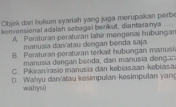 Objek dari hukum syariah yang juga merupakan perbe konvensiona adalah sebaga berikut, dia ntaranya __ A. Peraturar -peraturan lahir mengena i hubungan manusia dan/atau