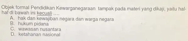 Objek formal Pendidikan Kewarganegaraan tampak pada mater yang dikaji, yaitu hal- hal di bawah ini kecuali __ A. hak dan kewajiban negara dan warga