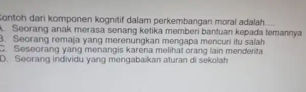 ontoh dari komponen kognitif dalam perkembangan moral adalah __ 1. Seorang anak merasa bantuan kepada temannya 3. Seorang remaja yang merenungkar mengapa mencuri itu