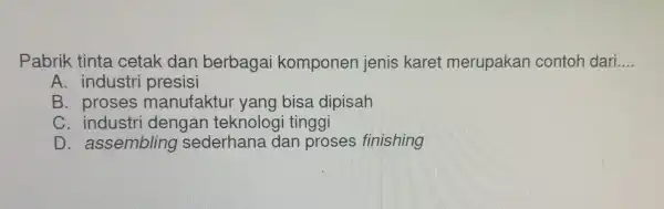 Pabri ik tinta cetak dar berba gai kompo nen jenis s kare t merup akan contol h dari __ A. industr i presisi ere